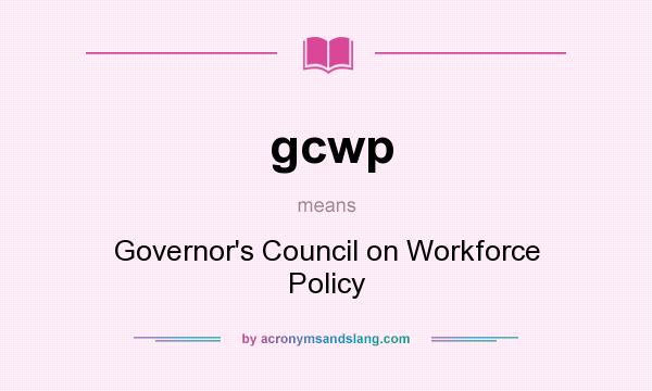 What does gcwp mean? It stands for Governor`s Council on Workforce Policy