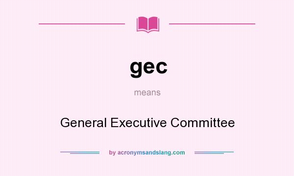 What does gec mean? It stands for General Executive Committee