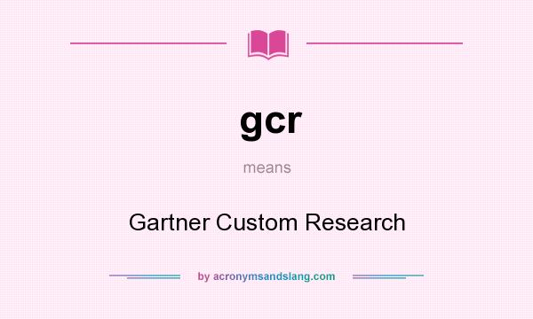 What does gcr mean? It stands for Gartner Custom Research