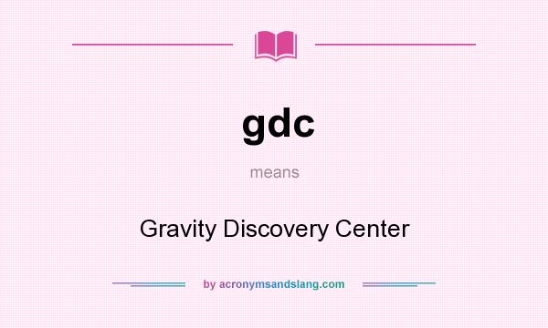 What does gdc mean? It stands for Gravity Discovery Center