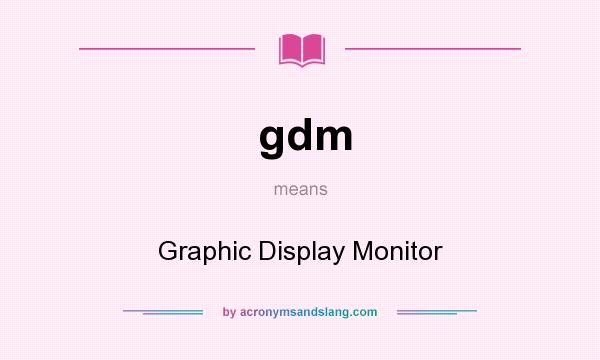 What does gdm mean? It stands for Graphic Display Monitor