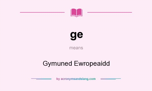 What does ge mean? It stands for Gymuned Ewropeaidd