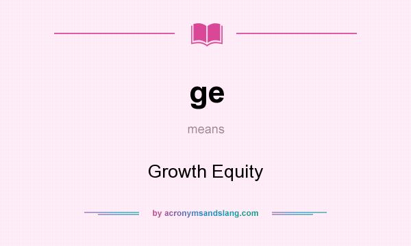 What does ge mean? It stands for Growth Equity