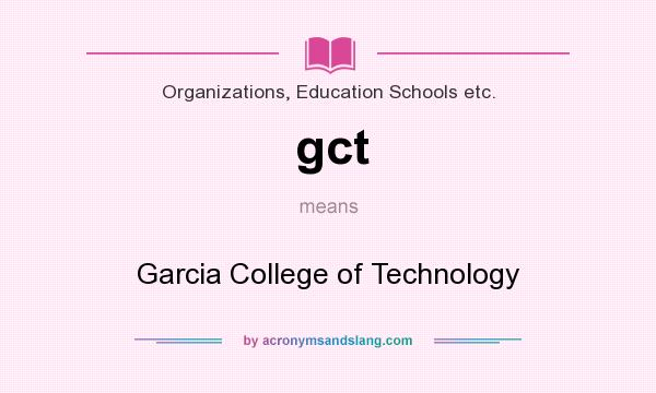 What does gct mean? It stands for Garcia College of Technology