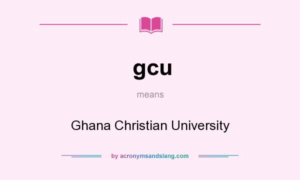 What does gcu mean? It stands for Ghana Christian University