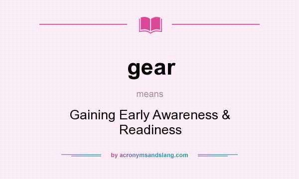 What does gear mean? It stands for Gaining Early Awareness & Readiness