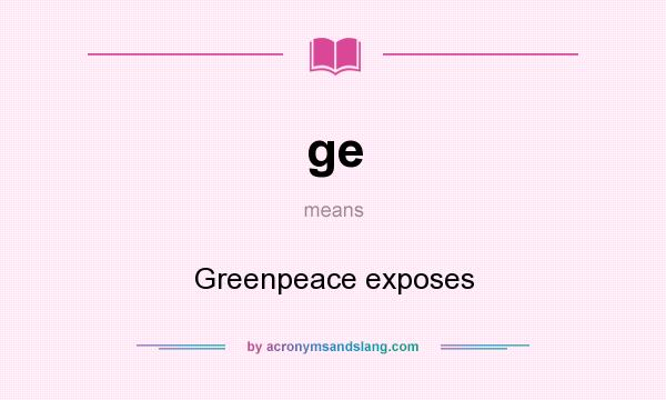 What does ge mean? It stands for Greenpeace exposes