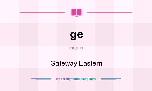 What does ge mean? It stands for Gateway Eastern