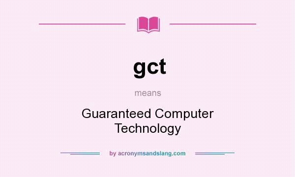 What does gct mean? It stands for Guaranteed Computer Technology