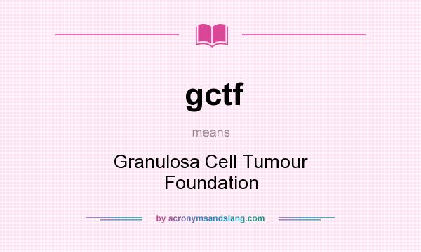 What does gctf mean? It stands for Granulosa Cell Tumour Foundation