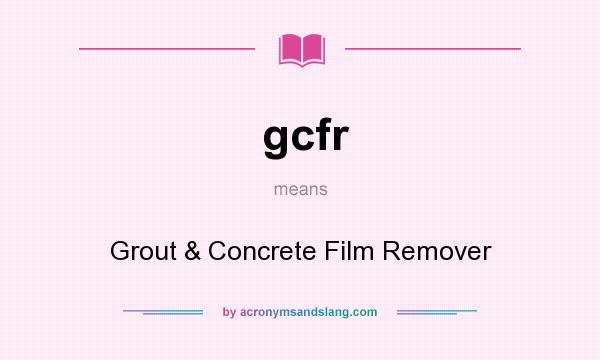 What does gcfr mean? It stands for Grout & Concrete Film Remover