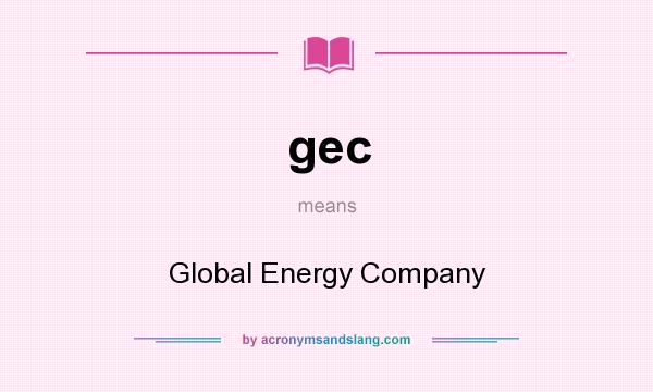 What does gec mean? It stands for Global Energy Company