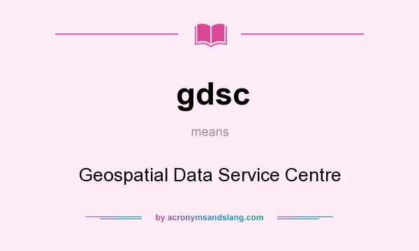 What does gdsc mean? It stands for Geospatial Data Service Centre