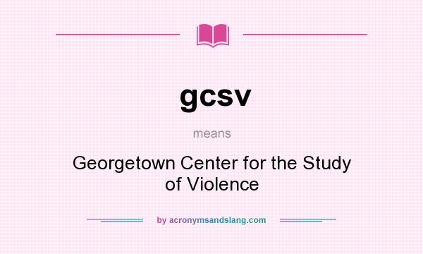 What does gcsv mean? It stands for Georgetown Center for the Study of Violence
