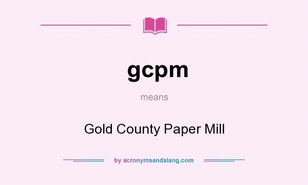 What does gcpm mean? It stands for Gold County Paper Mill