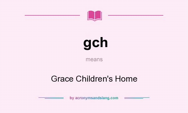 What does gch mean? It stands for Grace Children`s Home