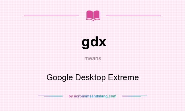 What does gdx mean? It stands for Google Desktop Extreme