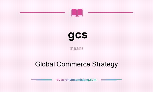 What does gcs mean? It stands for Global Commerce Strategy