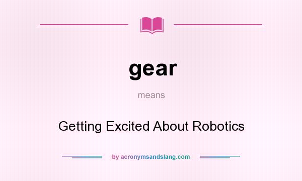 What does gear mean? It stands for Getting Excited About Robotics