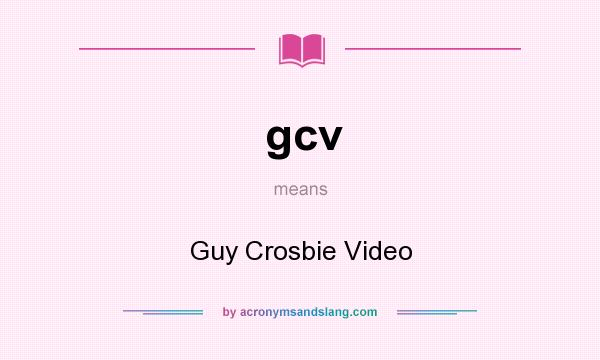 What does gcv mean? It stands for Guy Crosbie Video