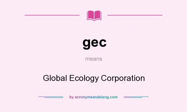 What does gec mean? It stands for Global Ecology Corporation