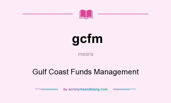 What does gcfm mean? It stands for Gulf Coast Funds Management
