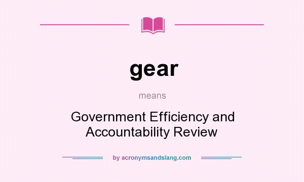 What does gear mean? It stands for Government Efficiency and Accountability Review