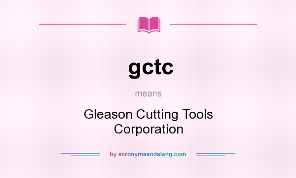 What does gctc mean? It stands for Gleason Cutting Tools Corporation