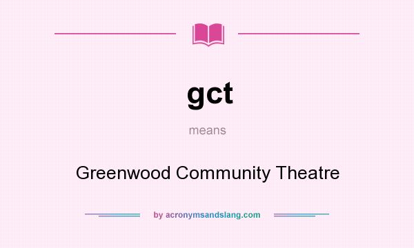What does gct mean? It stands for Greenwood Community Theatre