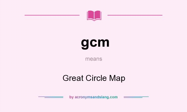 What does gcm mean? It stands for Great Circle Map