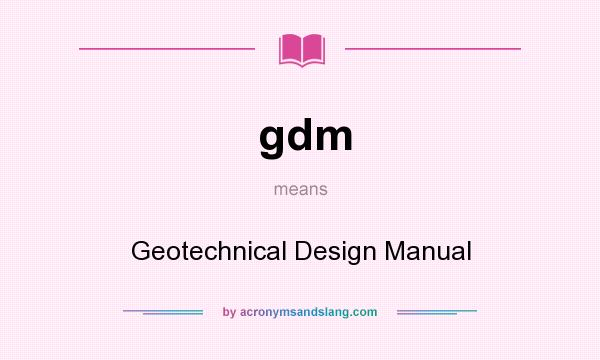 What does gdm mean? It stands for Geotechnical Design Manual