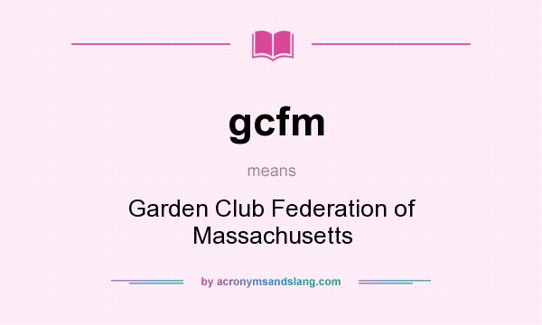 What does gcfm mean? It stands for Garden Club Federation of Massachusetts