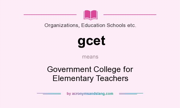 What does gcet mean? It stands for Government College for Elementary Teachers
