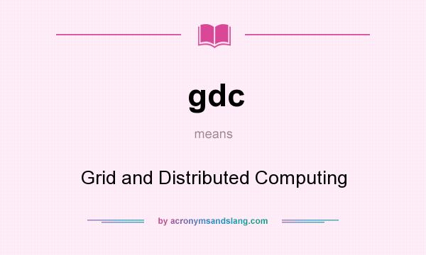 What does gdc mean? It stands for Grid and Distributed Computing