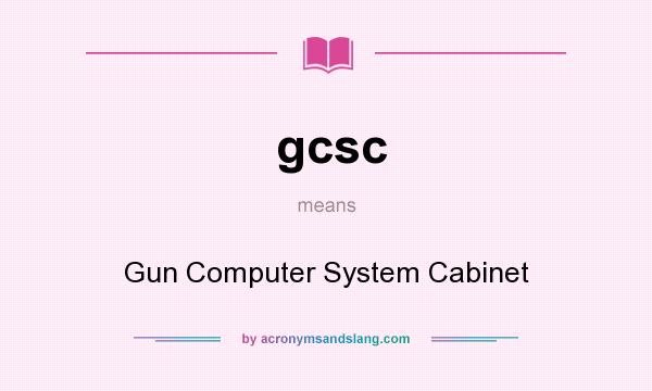 What does gcsc mean? It stands for Gun Computer System Cabinet