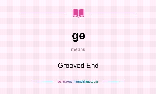 What does ge mean? It stands for Grooved End