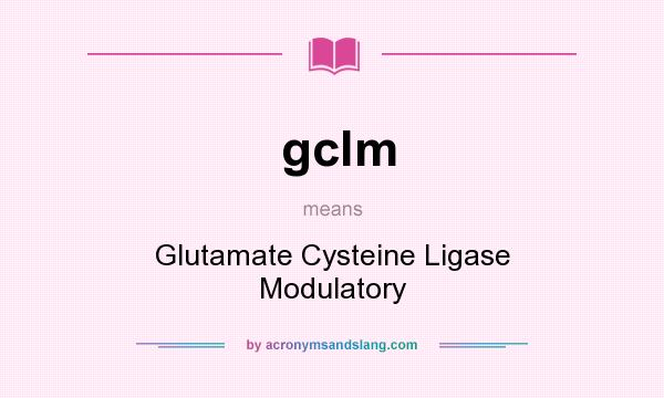 What does gclm mean? It stands for Glutamate Cysteine Ligase Modulatory