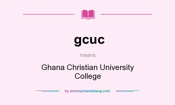 What does gcuc mean? It stands for Ghana Christian University College