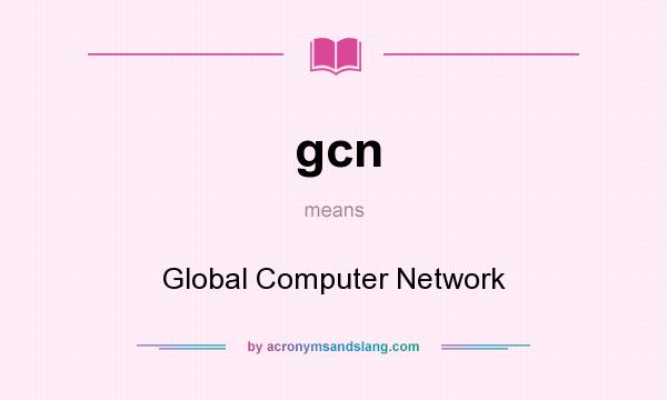 What does gcn mean? It stands for Global Computer Network