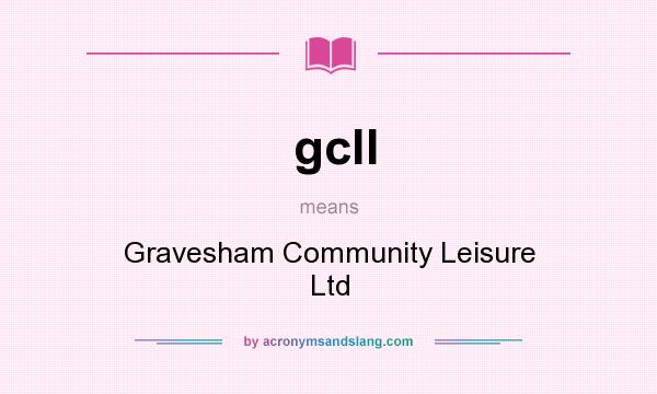 What does gcll mean? It stands for Gravesham Community Leisure Ltd
