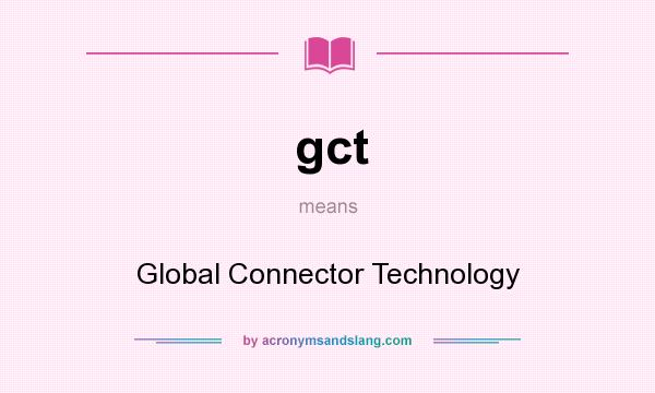 What does gct mean? It stands for Global Connector Technology