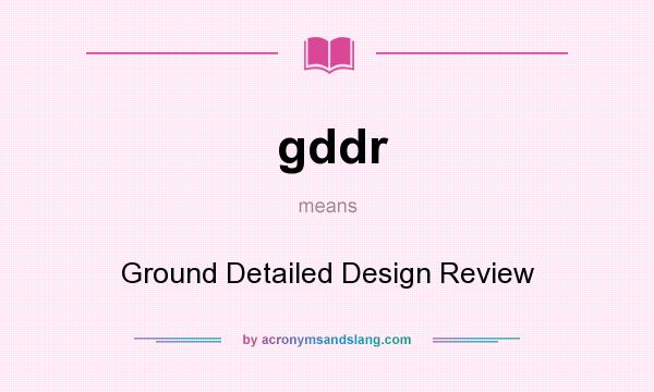 What does gddr mean? It stands for Ground Detailed Design Review