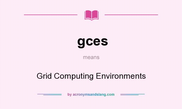 What does gces mean? It stands for Grid Computing Environments