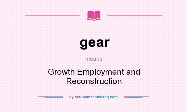 What does gear mean? It stands for Growth Employment and Reconstruction