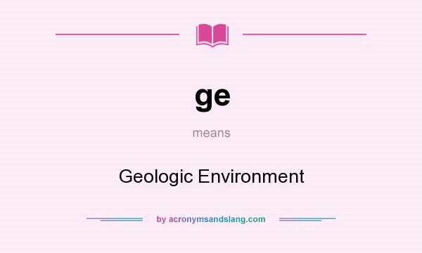 What does ge mean? It stands for Geologic Environment
