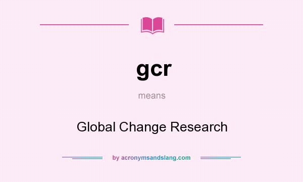 What does gcr mean? It stands for Global Change Research