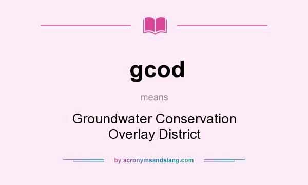 What does gcod mean? It stands for Groundwater Conservation Overlay District