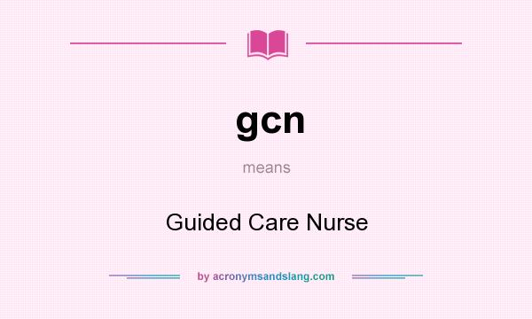 What does gcn mean? It stands for Guided Care Nurse