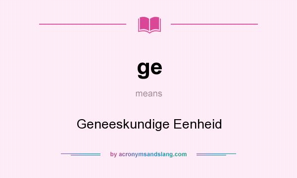 What does ge mean? It stands for Geneeskundige Eenheid