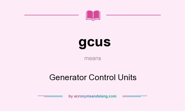 What does gcus mean? It stands for Generator Control Units